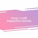 How I craft impactful stories