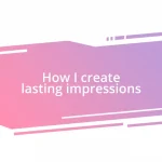 How I create lasting impressions