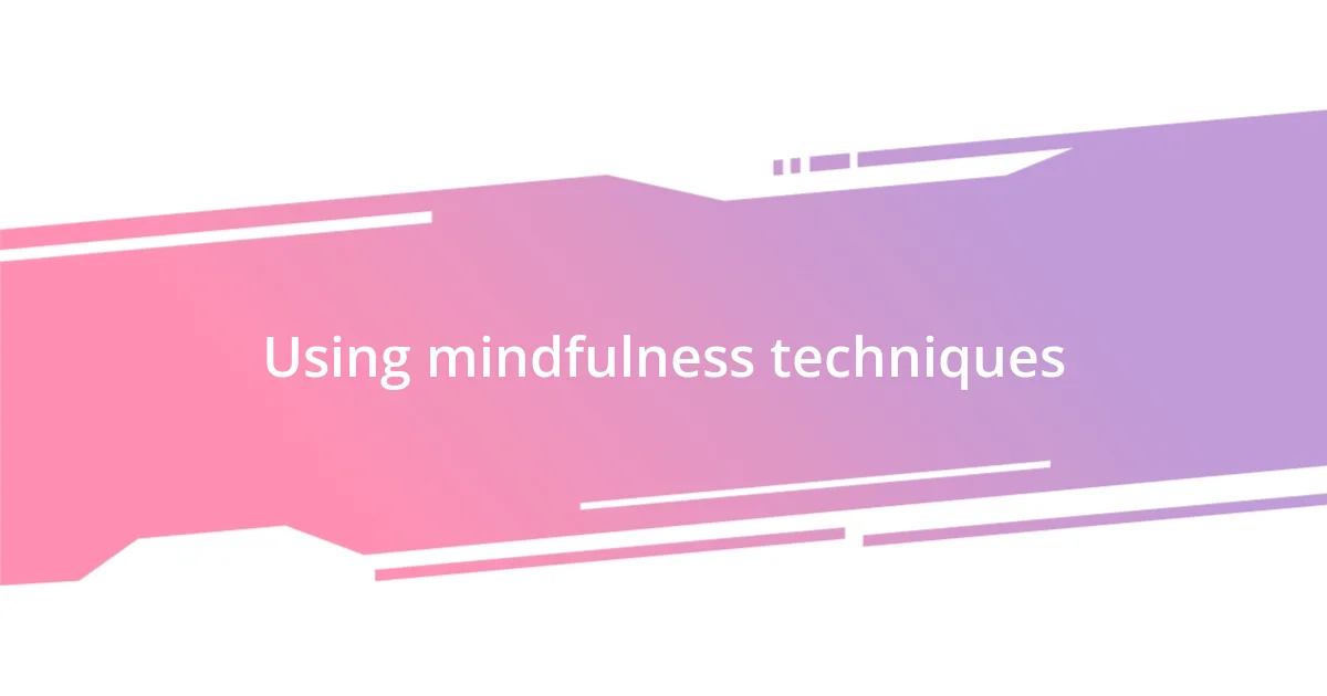 Using mindfulness techniques