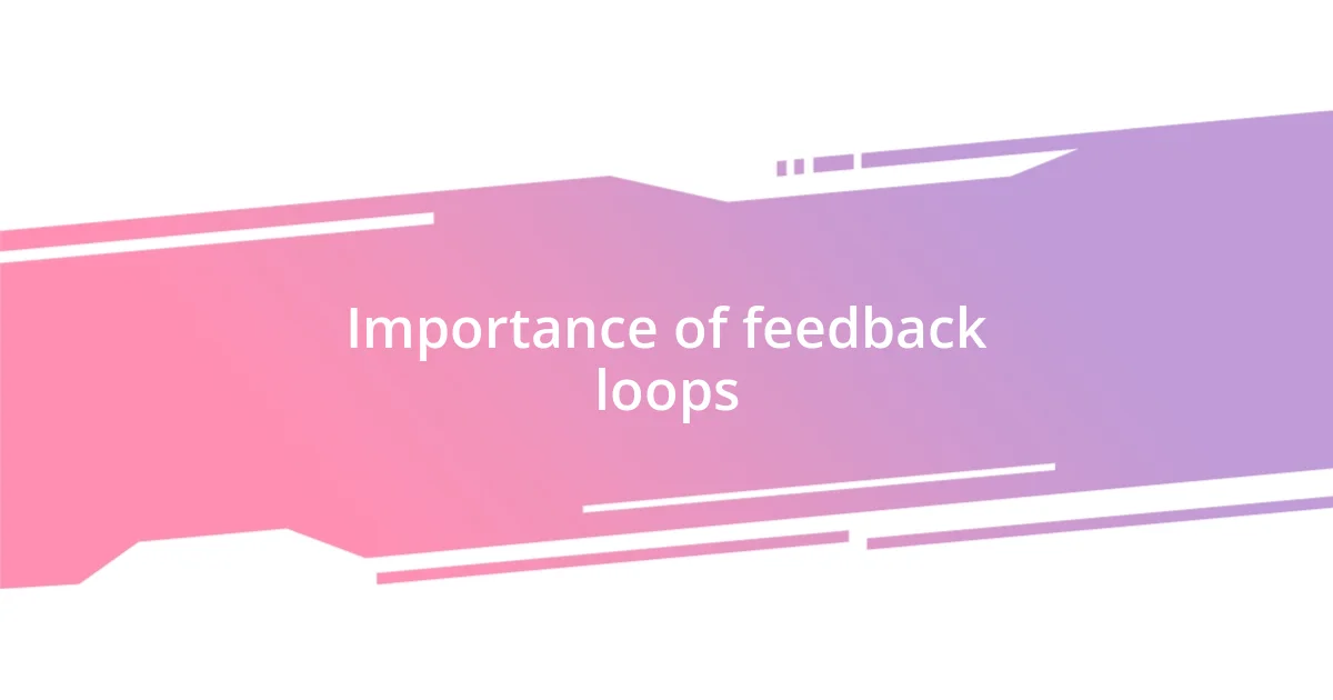 Importance of feedback loops